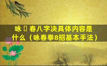 咏 ☘ 春八字决具体内容是什么（咏春拳8招基本手法）